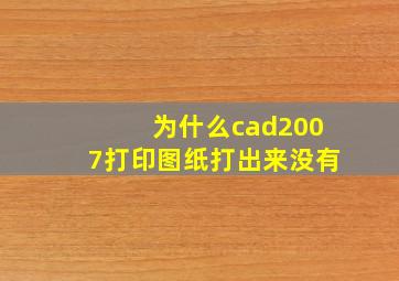 为什么cad2007打印图纸打出来没有