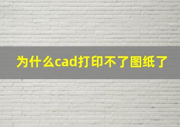 为什么cad打印不了图纸了