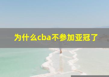 为什么cba不参加亚冠了