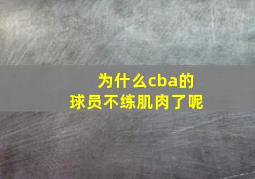 为什么cba的球员不练肌肉了呢