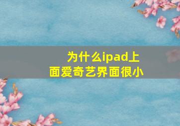 为什么ipad上面爱奇艺界面很小