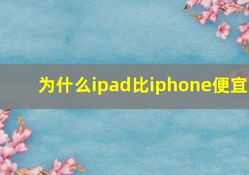 为什么ipad比iphone便宜