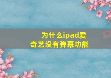 为什么ipad爱奇艺没有弹幕功能