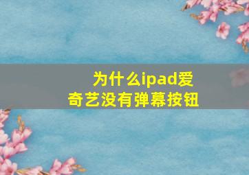 为什么ipad爱奇艺没有弹幕按钮