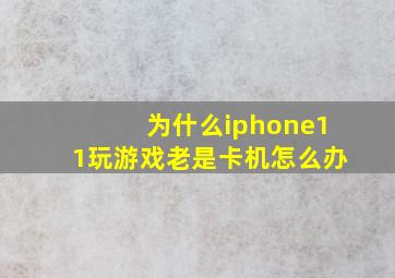 为什么iphone11玩游戏老是卡机怎么办