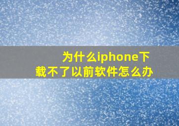 为什么iphone下载不了以前软件怎么办