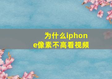 为什么iphone像素不高看视频