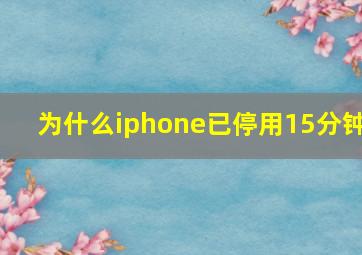 为什么iphone已停用15分钟