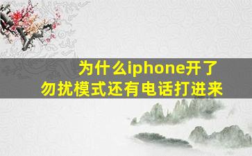 为什么iphone开了勿扰模式还有电话打进来