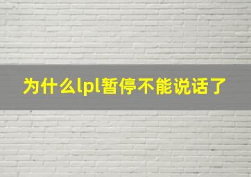 为什么lpl暂停不能说话了