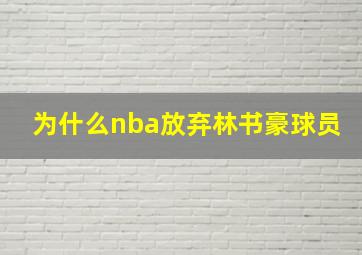 为什么nba放弃林书豪球员