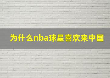 为什么nba球星喜欢来中国