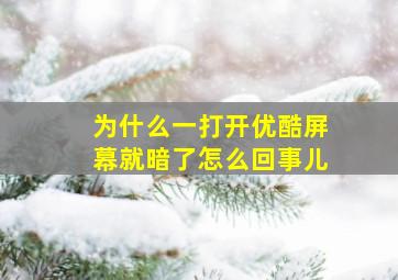 为什么一打开优酷屏幕就暗了怎么回事儿