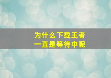 为什么下载王者一直是等待中呢