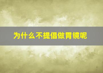 为什么不提倡做胃镜呢