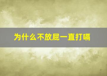 为什么不放屁一直打嗝