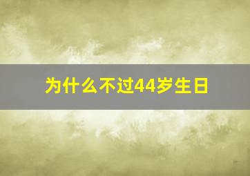 为什么不过44岁生日