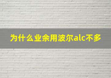 为什么业余用波尔alc不多