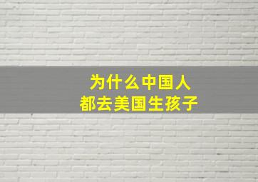 为什么中国人都去美国生孩子