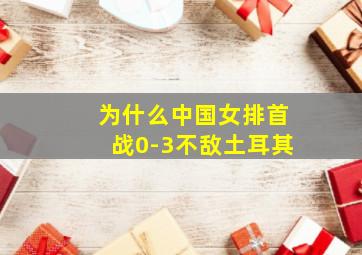 为什么中国女排首战0-3不敌土耳其