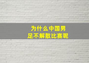 为什么中国男足不解散比赛呢