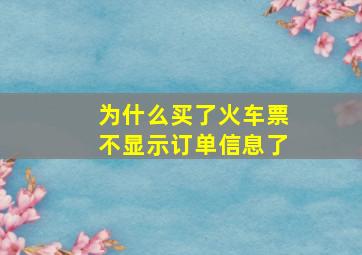 为什么买了火车票不显示订单信息了