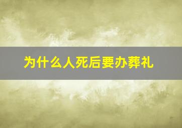 为什么人死后要办葬礼