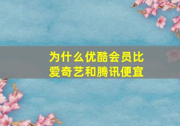 为什么优酷会员比爱奇艺和腾讯便宜