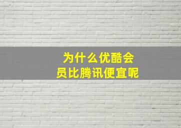 为什么优酷会员比腾讯便宜呢