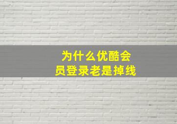 为什么优酷会员登录老是掉线