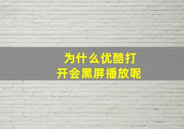 为什么优酷打开会黑屏播放呢