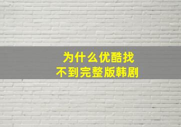 为什么优酷找不到完整版韩剧