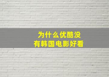 为什么优酷没有韩国电影好看