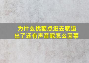 为什么优酷点进去就退出了还有声音呢怎么回事