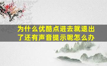 为什么优酷点进去就退出了还有声音提示呢怎么办