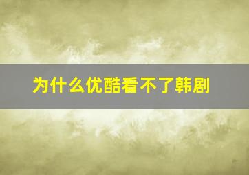 为什么优酷看不了韩剧