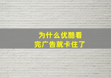 为什么优酷看完广告就卡住了