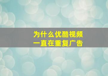 为什么优酷视频一直在重复广告