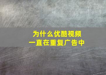 为什么优酷视频一直在重复广告中