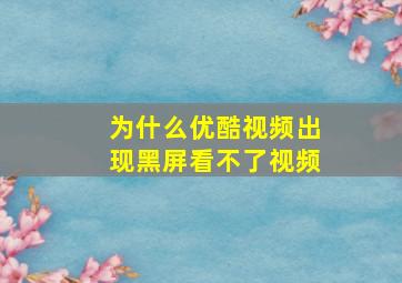 为什么优酷视频出现黑屏看不了视频