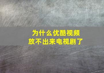 为什么优酷视频放不出来电视剧了