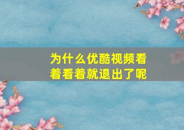 为什么优酷视频看着看着就退出了呢