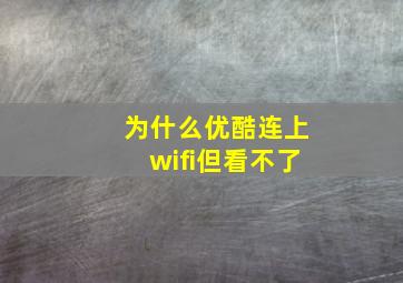 为什么优酷连上wifi但看不了