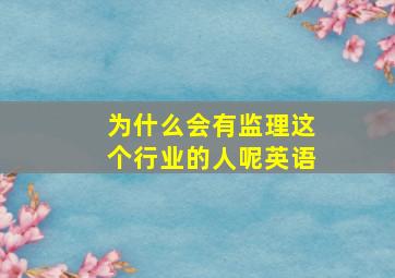 为什么会有监理这个行业的人呢英语