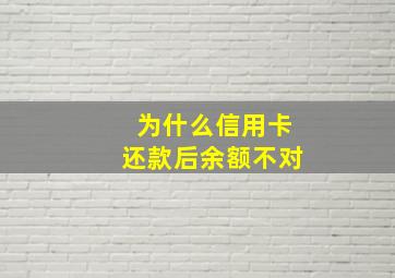 为什么信用卡还款后余额不对