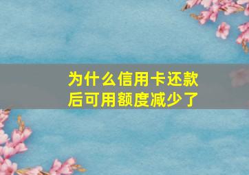 为什么信用卡还款后可用额度减少了