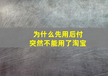 为什么先用后付突然不能用了淘宝