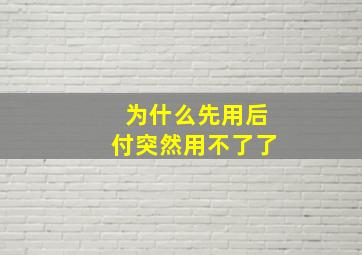 为什么先用后付突然用不了了