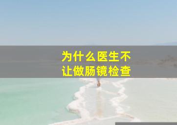 为什么医生不让做肠镜检查