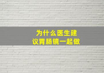 为什么医生建议胃肠镜一起做